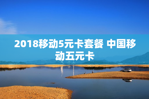 2018移动5元卡套餐 中国移动五元卡