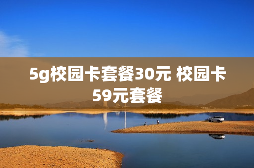 5g校园卡套餐30元 校园卡59元套餐