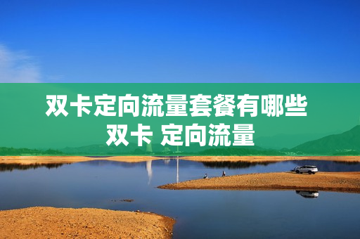 双卡定向流量套餐有哪些 双卡 定向流量
