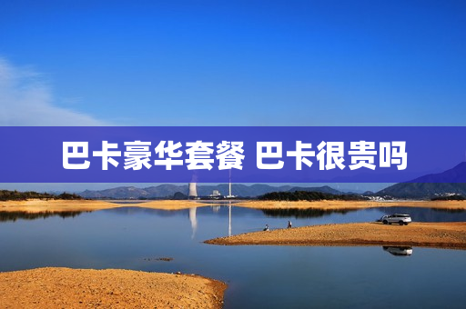 巴卡豪华套餐 巴卡很贵吗