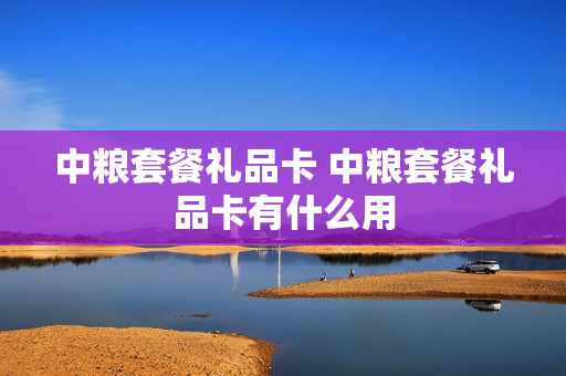 中粮套餐礼品卡 中粮套餐礼品卡有什么用