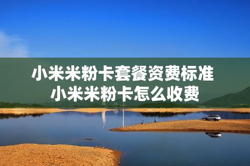 小米米粉卡套餐资费标准 小米米粉卡怎么收费