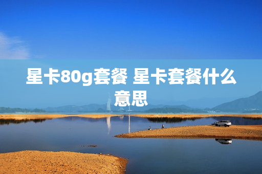 星卡80g套餐 星卡套餐什么意思