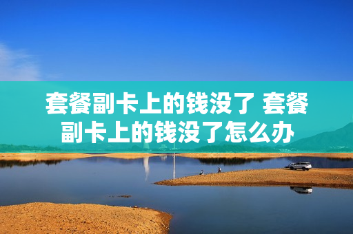 套餐副卡上的钱没了 套餐副卡上的钱没了怎么办