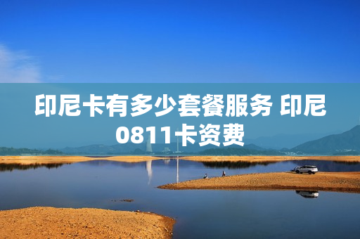 印尼卡有多少套餐服务 印尼0811卡资费