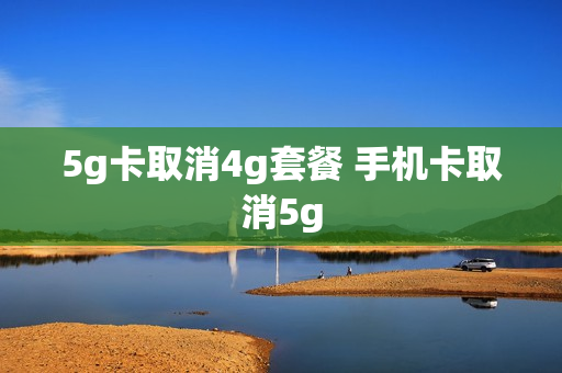 5g卡取消4g套餐 手机卡取消5g