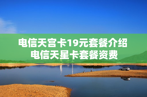 电信天宫卡19元套餐介绍 电信天星卡套餐资费