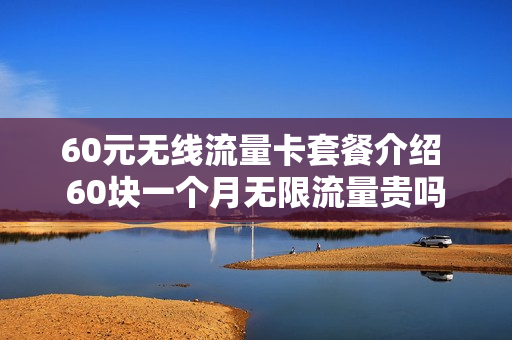 60元无线流量卡套餐介绍 60块一个月无限流量贵吗
