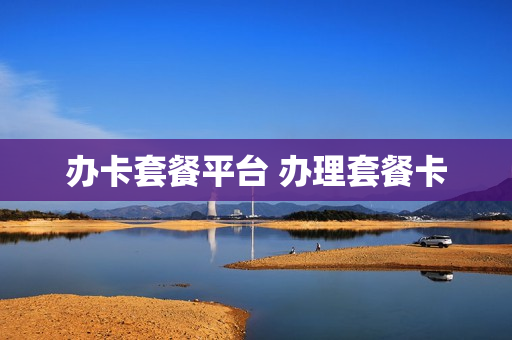 办卡套餐平台 办理套餐卡