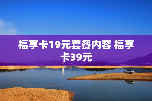 福享卡19元套餐内容 福享卡39元