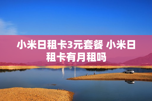 小米日租卡3元套餐 小米日租卡有月租吗