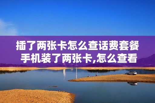 插了两张卡怎么查话费套餐 手机装了两张卡,怎么查看两张卡的短信