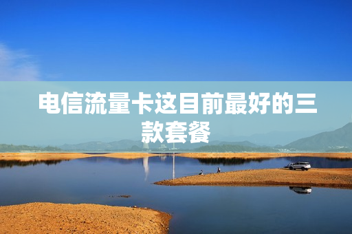 电信流量卡这目前最好的三款套餐