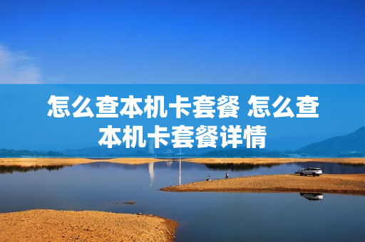 怎么查本机卡套餐 怎么查本机卡套餐详情