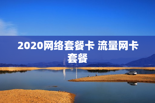 2020网络套餐卡 流量网卡套餐