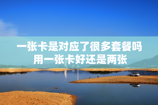 一张卡是对应了很多套餐吗 用一张卡好还是两张
