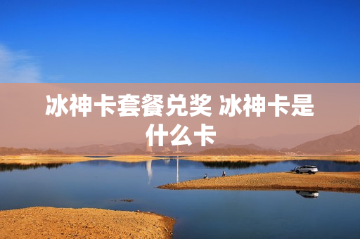 冰神卡套餐兑奖 冰神卡是什么卡
