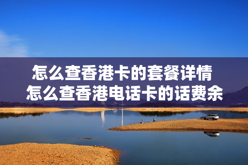 怎么查香港卡的套餐详情 怎么查香港电话卡的话费余额
