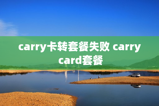 carry卡转套餐失败 carry card套餐