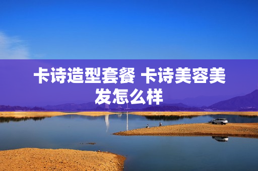 卡诗造型套餐 卡诗美容美发怎么样