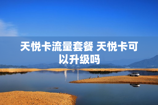 天悦卡流量套餐 天悦卡可以升级吗