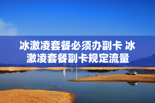 冰激凌套餐必须办副卡 冰激凌套餐副卡规定流量
