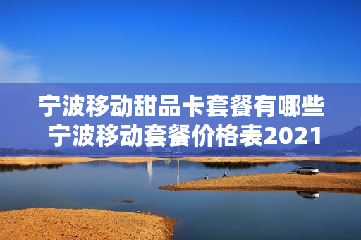 宁波移动甜品卡套餐有哪些 宁波移动套餐价格表2021