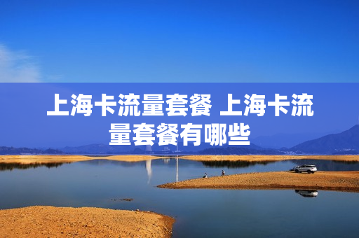 上海卡流量套餐 上海卡流量套餐有哪些