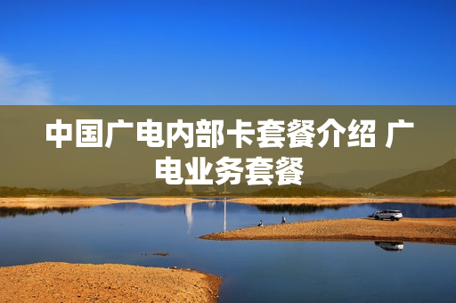 中国广电内部卡套餐介绍 广电业务套餐