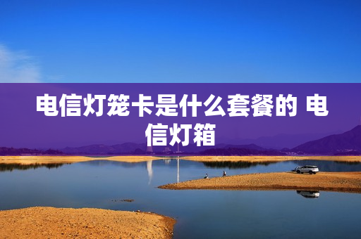 电信灯笼卡是什么套餐的 电信灯箱