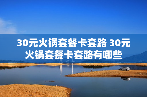 30元火锅套餐卡套路 30元火锅套餐卡套路有哪些