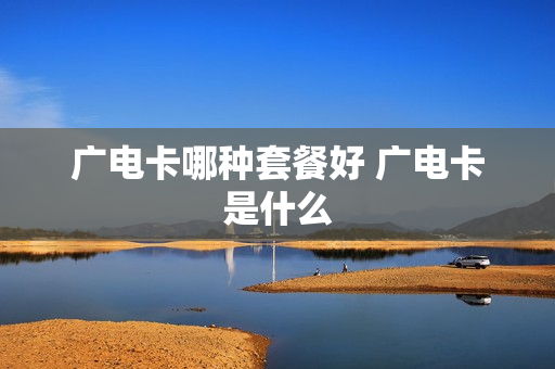 广电卡哪种套餐好 广电卡是什么