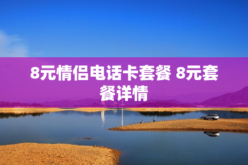 8元情侣电话卡套餐 8元套餐详情