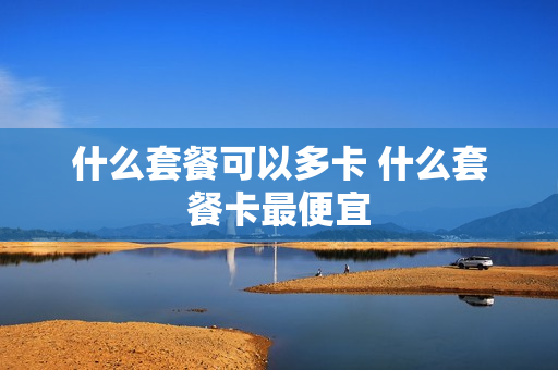 什么套餐可以多卡 什么套餐卡最便宜