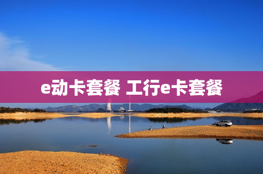 e动卡套餐 工行e卡套餐