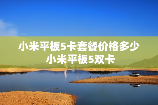 小米平板5卡套餐价格多少 小米平板5双卡