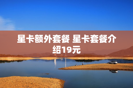 星卡额外套餐 星卡套餐介绍19元