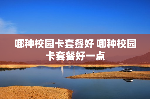 哪种校园卡套餐好 哪种校园卡套餐好一点
