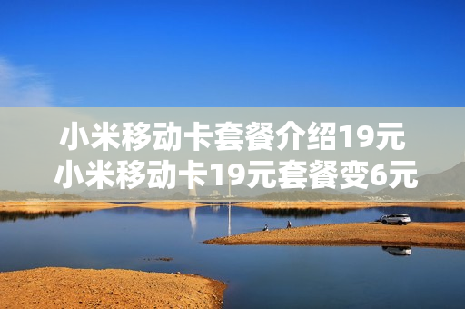 小米移动卡套餐介绍19元 小米移动卡19元套餐变6元套餐,怎么办?