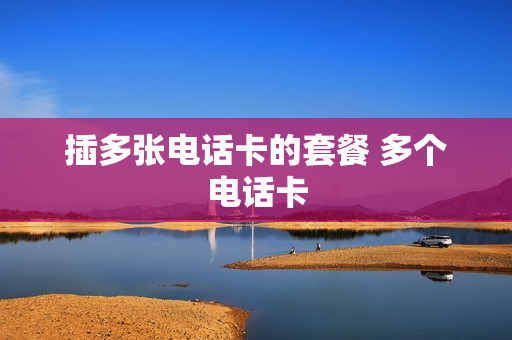 插多张电话卡的套餐 多个电话卡