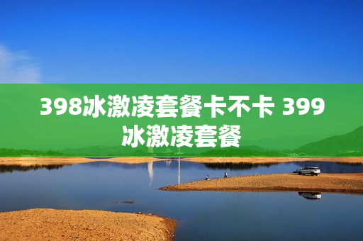 398冰激凌套餐卡不卡 399冰激凌套餐