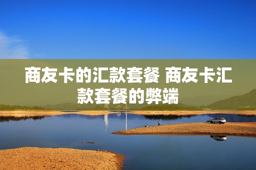 商友卡的汇款套餐 商友卡汇款套餐的弊端
