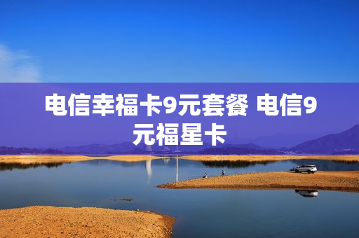 电信幸福卡9元套餐 电信9元福星卡