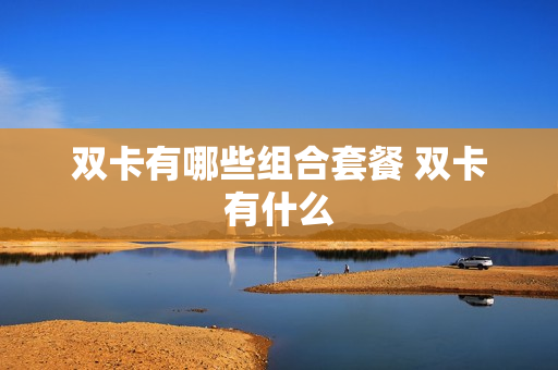 双卡有哪些组合套餐 双卡有什么
