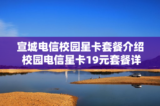 宣城电信校园星卡套餐介绍 校园电信星卡19元套餐详细介绍