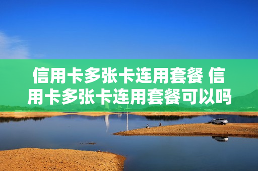 信用卡多张卡连用套餐 信用卡多张卡连用套餐可以吗