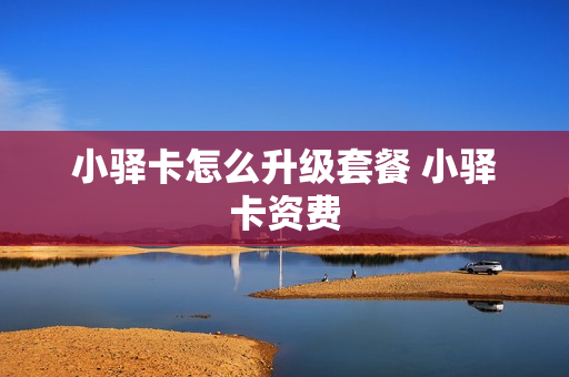 小驿卡怎么升级套餐 小驿卡资费