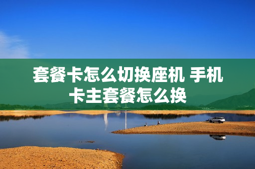 套餐卡怎么切换座机 手机卡主套餐怎么换
