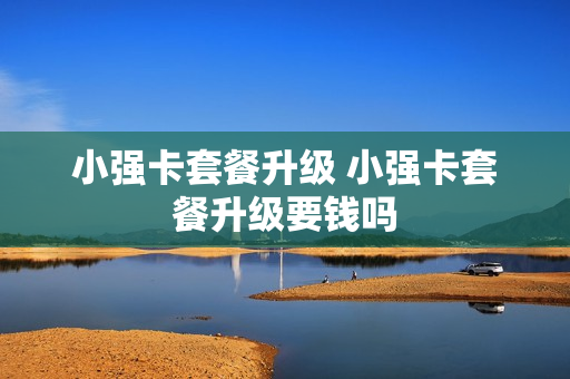 小强卡套餐升级 小强卡套餐升级要钱吗