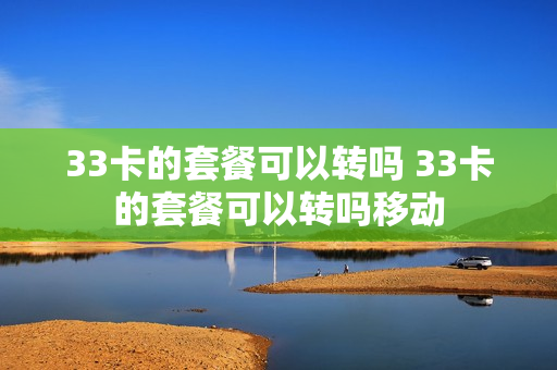 33卡的套餐可以转吗 33卡的套餐可以转吗移动
